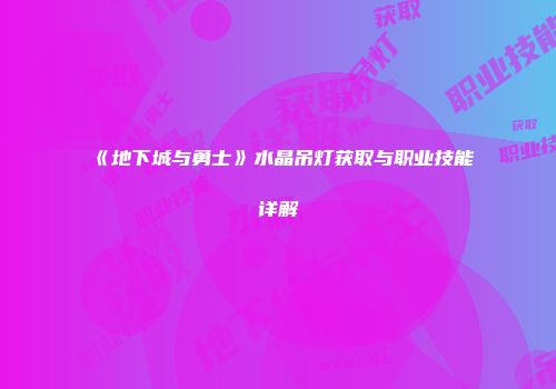 《地下城与勇士》水晶吊灯获取与职业技能详解