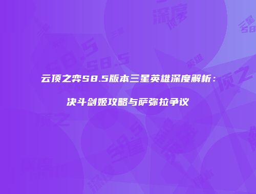 云顶之弈S8.5版本三星英雄深度解析：决斗剑姬攻略与萨弥拉争议