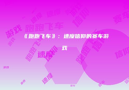 《跑跑飞车》：速度信仰的赛车游戏