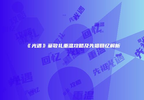 《光遇》墓敬礼重温攻略及先祖回忆解析