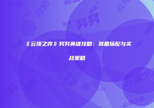 《云顶之弈》努努英雄攻略：装备搭配与实战策略