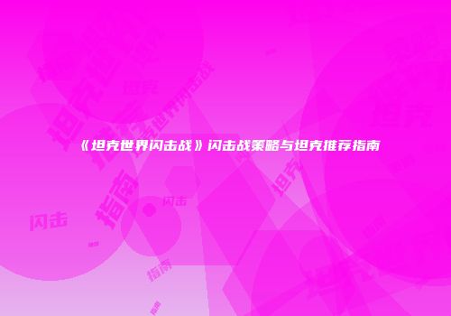 《坦克世界闪击战》闪击战策略与坦克推荐指南