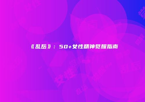 《乱岳》：50+女性精神觉醒指南
