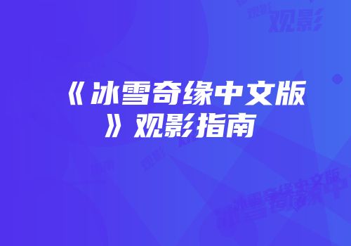 《冰雪奇缘中文版》观影指南