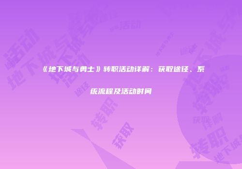《地下城与勇士》转职活动详解：获取途径、系统流程及活动时间