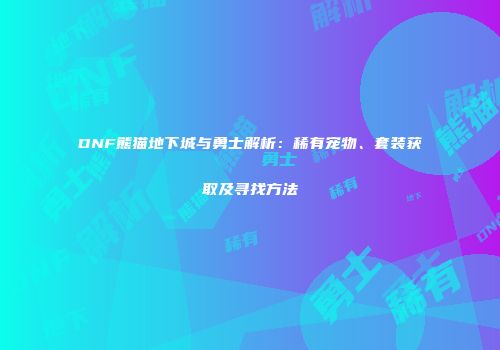 DNF熊猫地下城与勇士解析：稀有宠物、套装获取及寻找方法