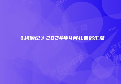 《桃源记》2024年4月礼包码汇总