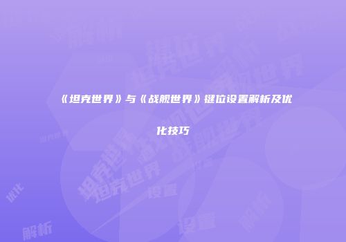 《坦克世界》与《战舰世界》键位设置解析及优化技巧
