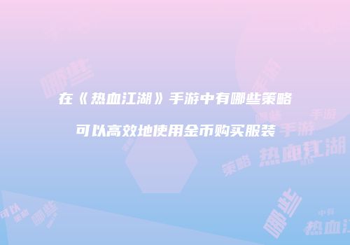 在《热血江湖》手游中有哪些策略可以高效地使用金币购买服装