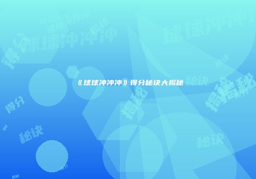 《球球冲冲冲》得分秘诀大揭秘