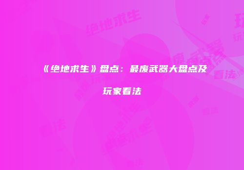 《绝地求生》盘点：最废武器大盘点及玩家看法