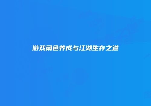 游戏角色养成与江湖生存之道