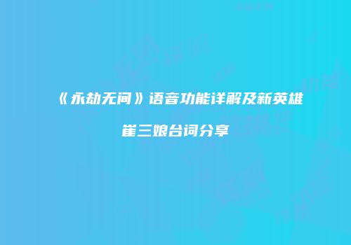 《永劫无间》语音功能详解及新英雄崔三娘台词分享