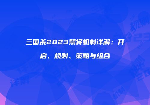三国杀2023禁将机制详解：开启、规则、策略与组合