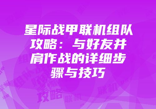 星际战甲联机组队攻略：与好友并肩作战的详细步骤与技巧