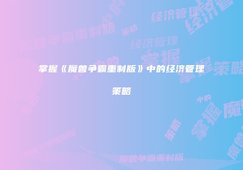 掌握《魔兽争霸重制版》中的经济管理策略
