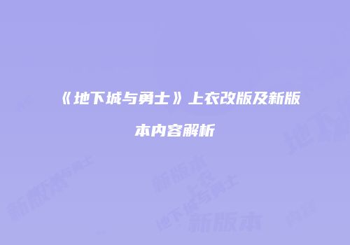 《地下城与勇士》上衣改版及新版本内容解析