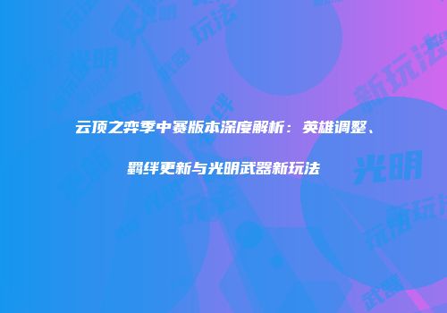 云顶之弈季中赛版本深度解析：英雄调整、羁绊更新与光明武器新玩法