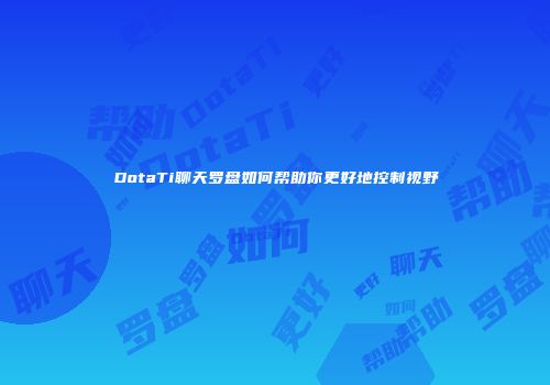 DotaTi聊天罗盘如何帮助你更好地控制视野