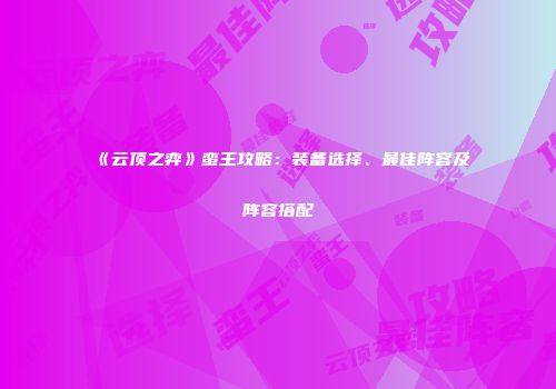 《云顶之弈》蛮王攻略：装备选择、最佳阵容及阵容搭配