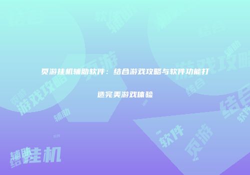 页游挂机辅助软件：结合游戏攻略与软件功能打造完美游戏体验