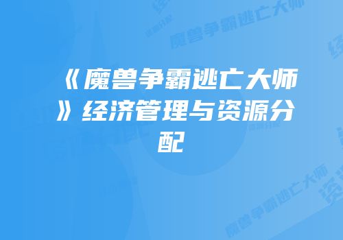 《魔兽争霸逃亡大师》经济管理与资源分配