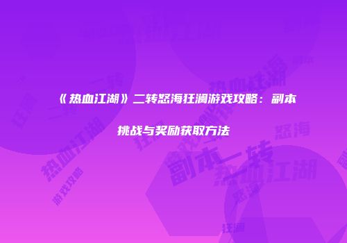 《热血江湖》二转怒海狂澜游戏攻略：副本挑战与奖励获取方法