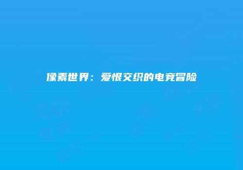 像素世界：爱恨交织的电竞冒险