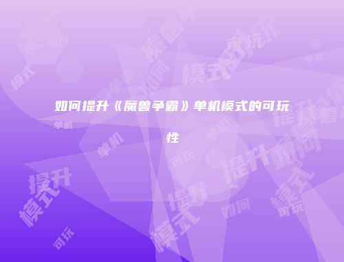 如何提升《魔兽争霸》单机模式的可玩性