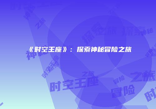 《时空王座》：探索神秘冒险之旅