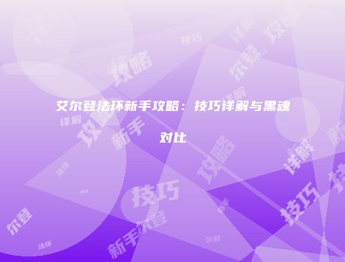 艾尔登法环新手攻略：技巧详解与黑魂对比
