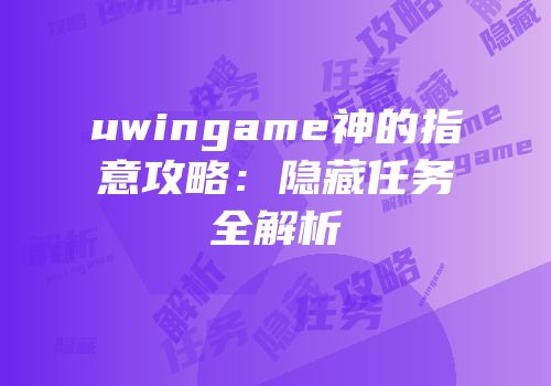 uwingame神的指意攻略：隐藏任务全解析