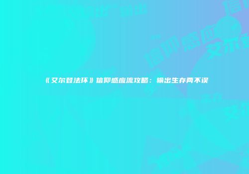 《艾尔登法环》信仰感应流攻略：输出生存两不误