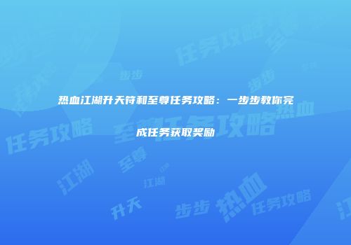 热血江湖升天符和至尊任务攻略:一步步教你完成任务获取奖励