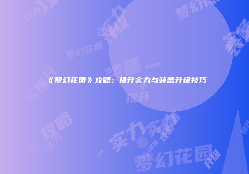 《梦幻花园》攻略：提升实力与装备升级技巧