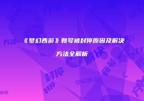 《梦幻西游》账号被封停原因及解决方法全解析