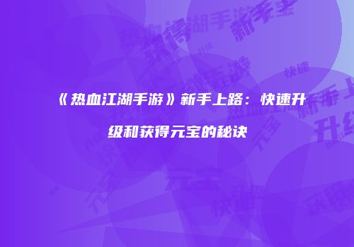 《热血江湖手游》新手上路：快速升级和获得元宝的秘诀