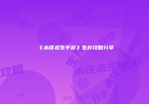 《木筏求生手游》生存攻略分享