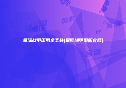星际战甲国服全圣装(星际战甲国服官网)
