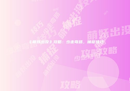 《萌妖出没》攻略：少走弯路，捕捉技巧
