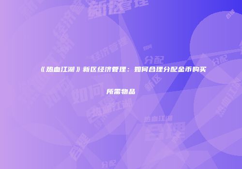 《热血江湖》新区经济管理:如何合理分配金币购买所需物品