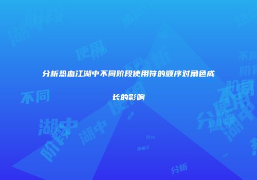 分析热血江湖中不同阶段使用符的顺序对角色成长的影响