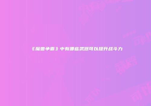 《魔兽争霸》中有哪些武器可以提升战斗力