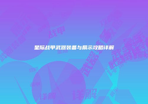 星际战甲武器装备与展示攻略详解