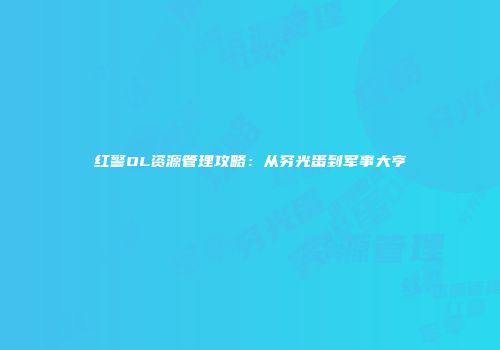 红警OL资源管理攻略：从穷光蛋到军事大亨