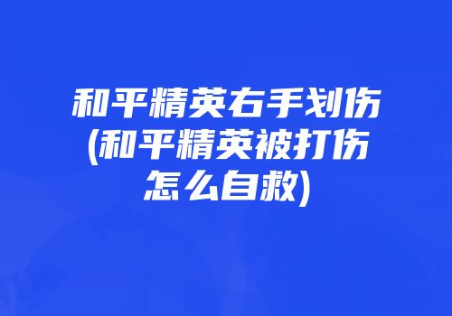 和平精英右手划伤(和平精英被打伤怎么自救)