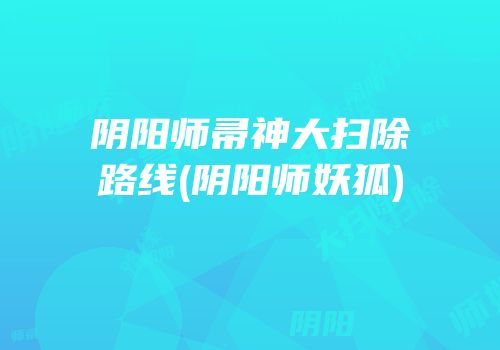 阴阳师帚神大扫除路线(阴阳师妖狐)