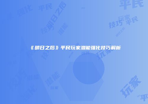 《明日之后》平民玩家潜能强化技巧解析