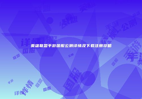 英雄联盟手游国服公测详情及下载注册攻略