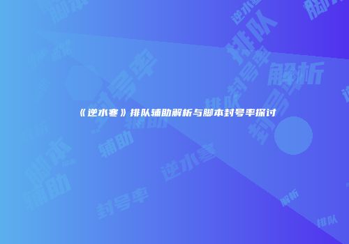 《逆水寒》排队辅助解析与脚本封号率探讨